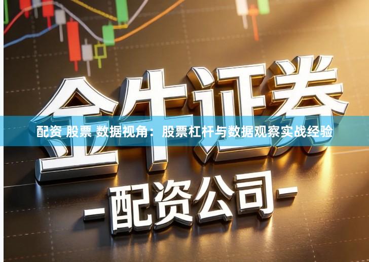 配资 股票 数据视角：股票杠杆与数据观察实战经验