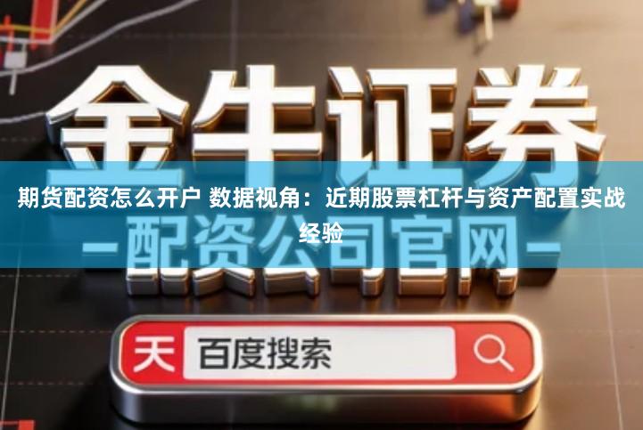 期货配资怎么开户 数据视角:近期股票杠杆与资产配置实战经验