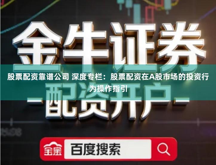 股票配资靠谱公司 深度专栏：股票配资在A股市场的投资行为操作指引