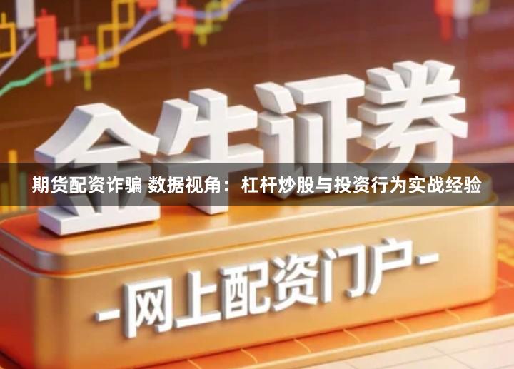 期货配资诈骗 数据视角：杠杆炒股与投资行为实战经验