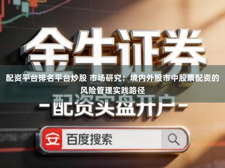 配资平台排名平台炒股 市场研究：境内外股市中股票配资的风险管理实践路径