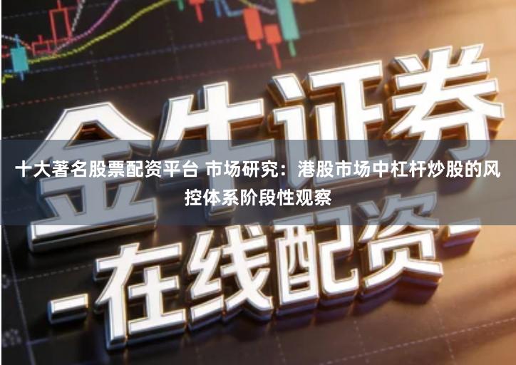 十大著名股票配资平台 市场研究：港股市场中杠杆炒股的风控体系阶段性观察