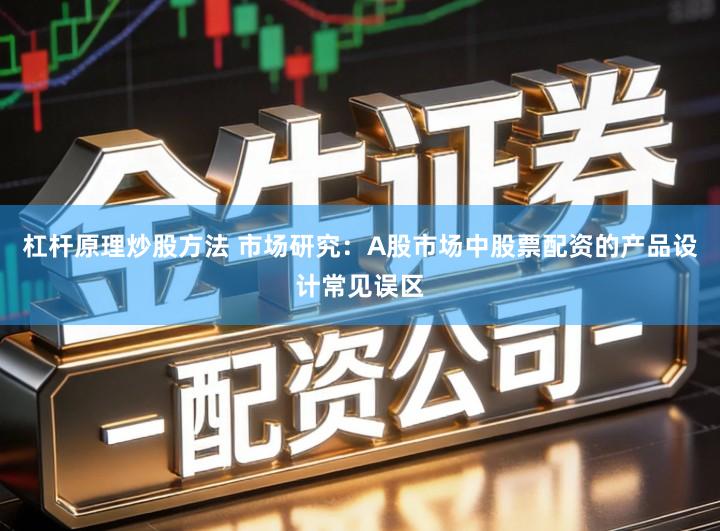 杠杆原理炒股方法 市场研究:A股市场中股票配资的产品设计常见误区