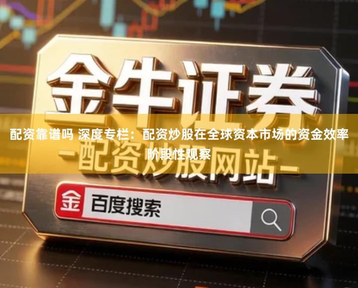 配资靠谱吗 深度专栏：配资炒股在全球资本市场的资金效率阶段性观察