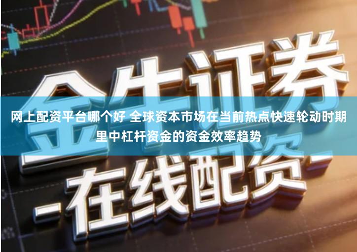 网上配资平台哪个好 全球资本市场在当前热点快速轮动时期里中杠杆资金的资金效率趋势