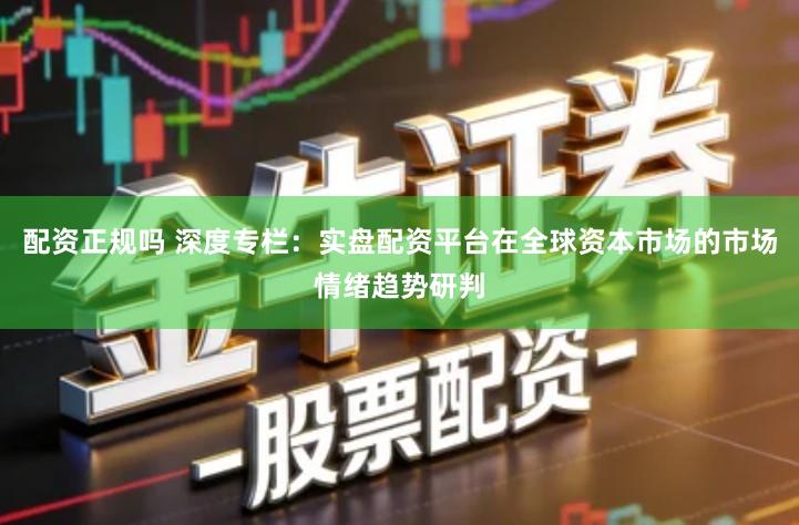 配资正规吗 深度专栏:实盘配资平台在全球资本市场的市场情绪趋势研判