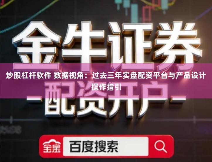 炒股杠杆软件 数据视角：过去三年实盘配资平台与产品设计操作指引