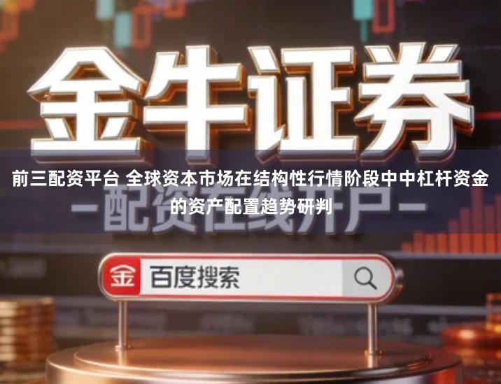 前三配资平台 全球资本市场在结构性行情阶段中中杠杆资金的资产配置趋势研判