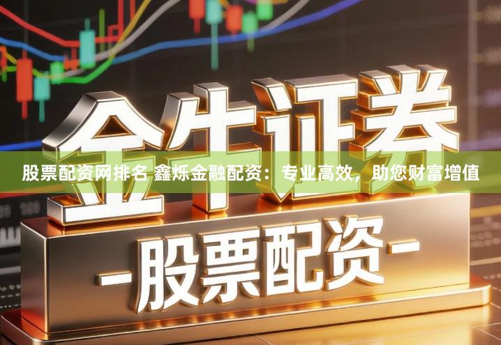 股票配资网排名 鑫烁金融配资：专业高效，助您财富增值