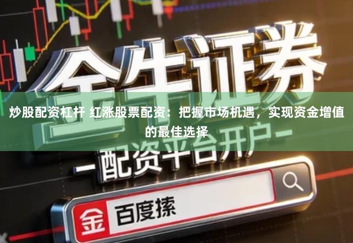 炒股配资杠杆 红涨股票配资：把握市场机遇，实现资金增值的最佳选择