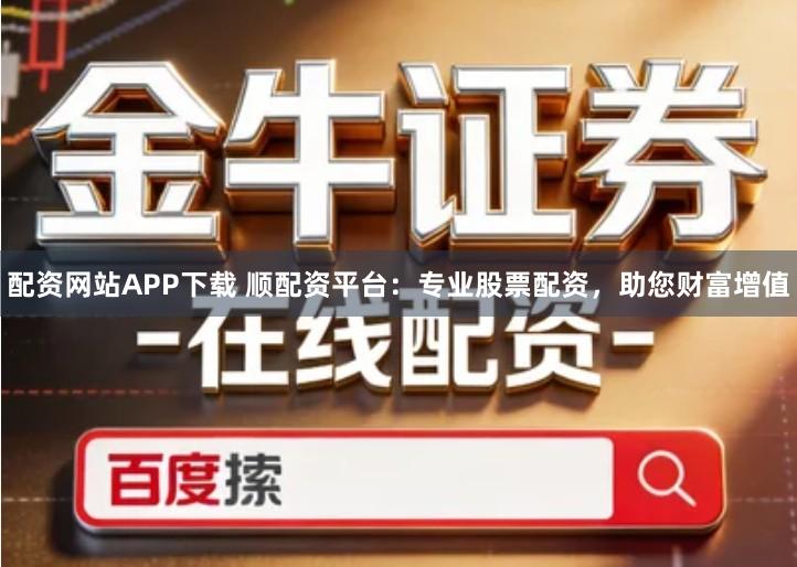 配资网站APP下载 顺配资平台：专业股票配资，助您财富增值