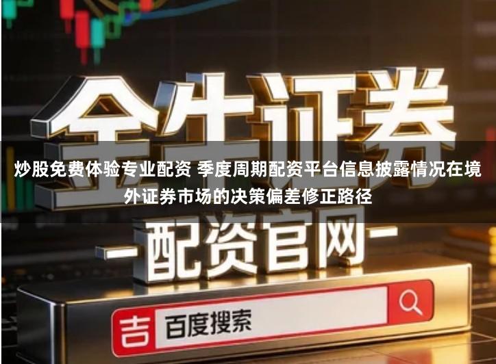 炒股免费体验专业配资 季度周期配资平台信息披露情况在境外证券市场的决策偏差修正路径