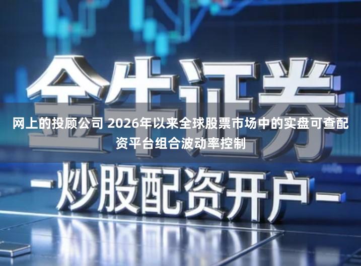 网上的投顾公司 2026年以来全球股票市场中的实盘可查配资平台组合波动率控制