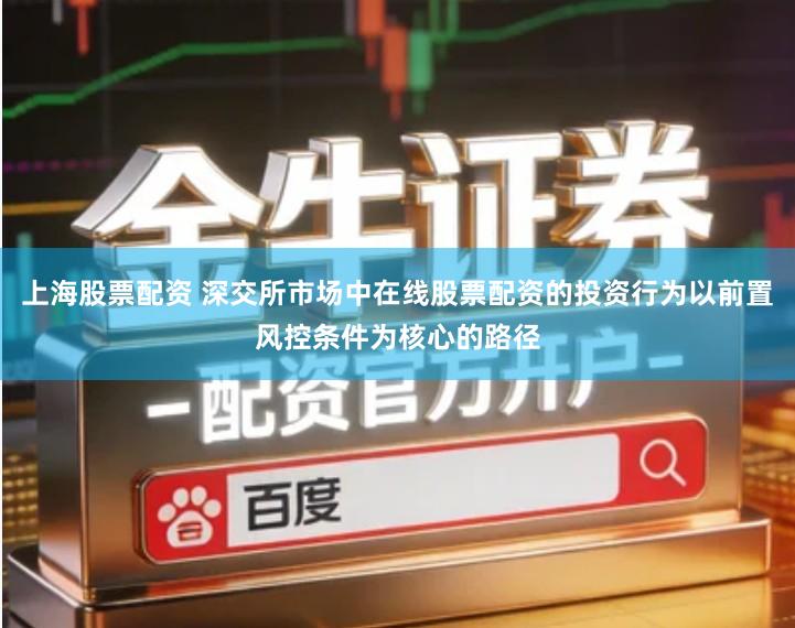 上海股票配资 深交所市场中在线股票配资的投资行为以前置风控条件为核心的路径