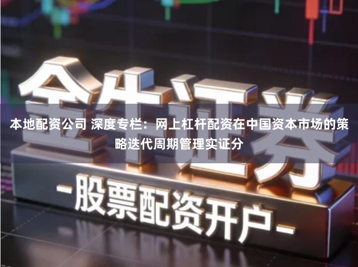 本地配资公司 深度专栏：网上杠杆配资在中国资本市场的策略迭代周期管理实证分