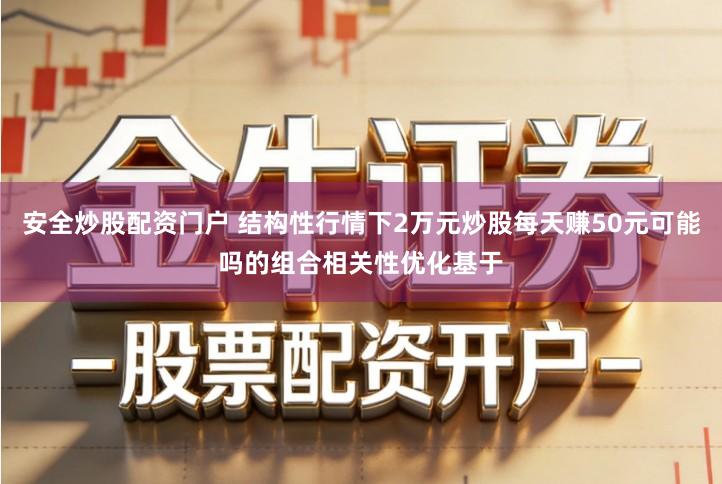 安全炒股配资门户 结构性行情下2万元炒股每天赚50元可能吗的组合相关性优化基于