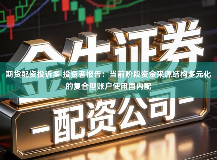 期货配资投诉多 投资者报告：当前阶段资金来源结构多元化的复合型账户使用国内配