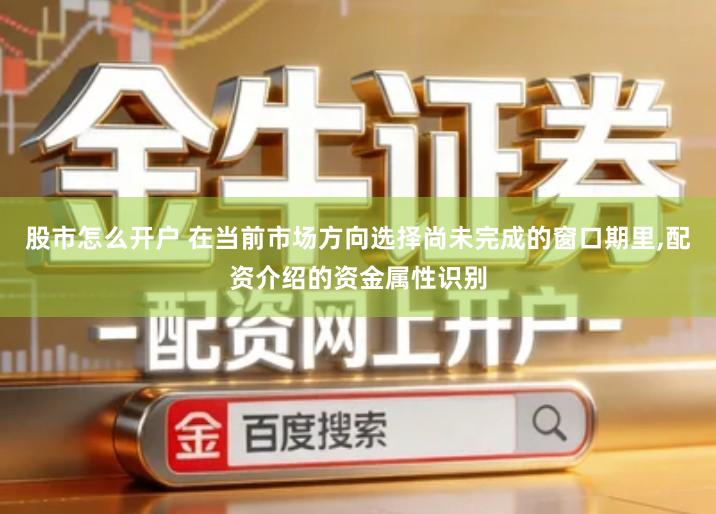 股市怎么开户 在当前市场方向选择尚未完成的窗口期里,配资介绍的资金属性识别