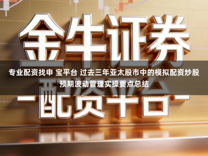 专业配资找申 宝平台 过去三年亚太股市中的模拟配资炒股预期波动管理实操要点总结